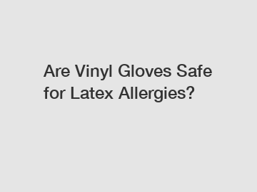 Are Vinyl Gloves Safe for Latex Allergies?