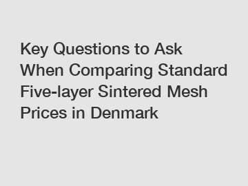 Key Questions to Ask When Comparing Standard Five-layer Sintered Mesh Prices in Denmark