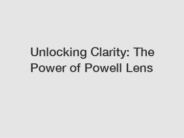 Unlocking Clarity: The Power of Powell Lens