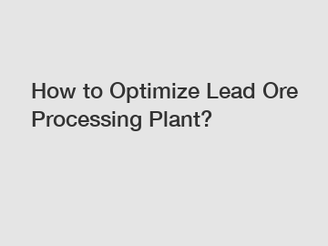 How to Optimize Lead Ore Processing Plant?