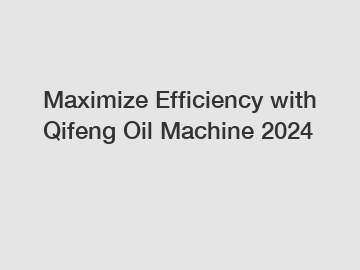 Maximize Efficiency with Qifeng Oil Machine 2024