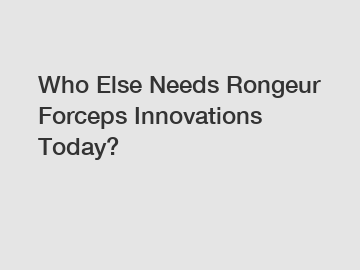 Who Else Needs Rongeur Forceps Innovations Today?