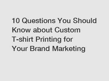 10 Questions You Should Know about Custom T-shirt Printing for Your Brand Marketing