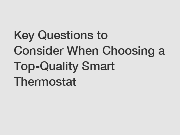 Key Questions to Consider When Choosing a Top-Quality Smart Thermostat Key Questions to Consider When Choosing a Top-Quality Smart Thermostat