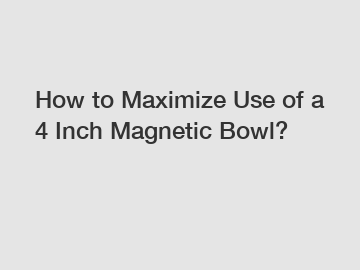 How to Maximize Use of a 4 Inch Magnetic Bowl?
