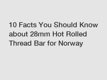 10 Facts You Should Know about 28mm Hot Rolled Thread Bar for Norway