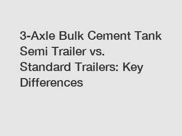 3-Axle Bulk Cement Tank Semi Trailer vs. Standard Trailers: Key Differences