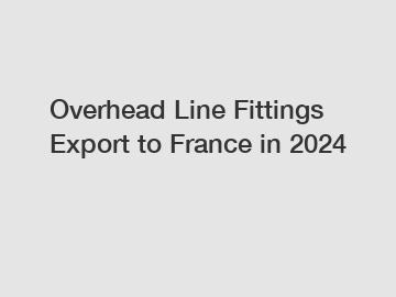 Overhead Line Fittings Export to France in 2024