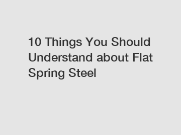 10 Things You Should Understand about Flat Spring Steel