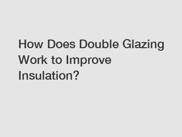 How Does Double Glazing Work to Improve Insulation?