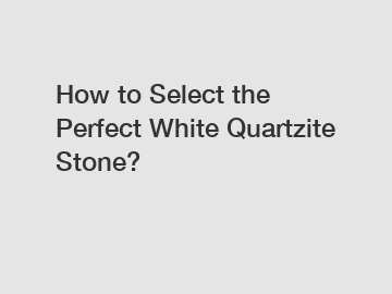 How to Select the Perfect White Quartzite Stone?