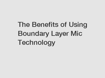 The Benefits of Using Boundary Layer Mic Technology