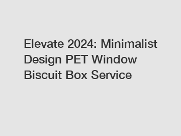 Elevate 2024: Minimalist Design PET Window Biscuit Box Service