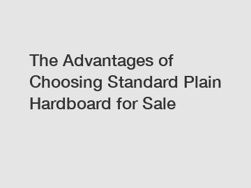 The Advantages of Choosing Standard Plain Hardboard for Sale