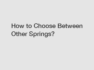 How to Choose Between Other Springs?