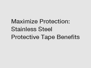 Maximize Protection: Stainless Steel Protective Tape Benefits