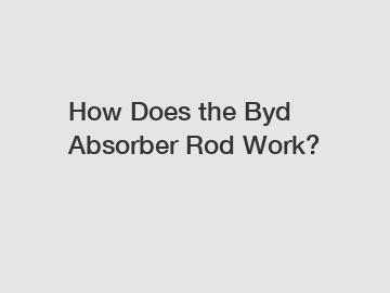 How Does the Byd Absorber Rod Work?