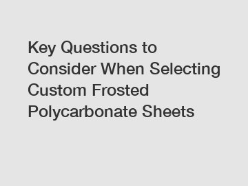 Key Questions to Consider When Selecting Custom Frosted Polycarbonate Sheets