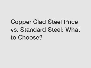 Copper Clad Steel Price vs. Standard Steel: What to Choose?