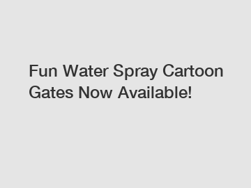 Fun Water Spray Cartoon Gates Now Available!