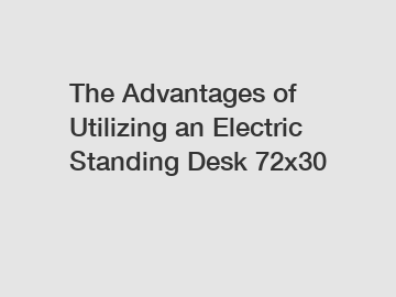 The Advantages of Utilizing an Electric Standing Desk 72x30