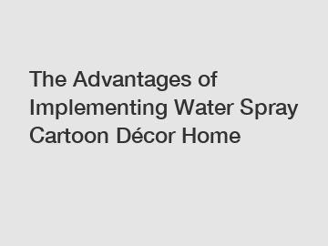 The Advantages of Implementing Water Spray Cartoon Décor Home