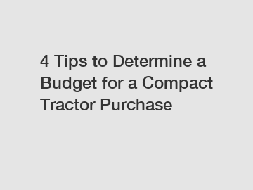 4 Tips to Determine a Budget for a Compact Tractor Purchase