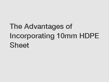 The Advantages of Incorporating 10mm HDPE Sheet