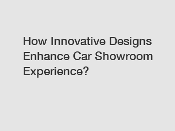 How Innovative Designs Enhance Car Showroom Experience?