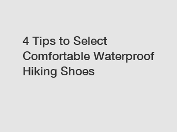 4 Tips to Select Comfortable Waterproof Hiking Shoes