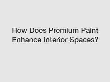 How Does Premium Paint Enhance Interior Spaces?