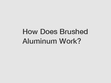 How Does Brushed Aluminum Work?