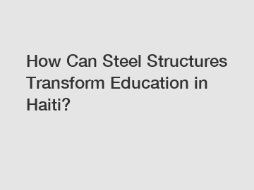 How Can Steel Structures Transform Education in Haiti?