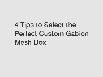 4 Tips to Select the Perfect Custom Gabion Mesh Box