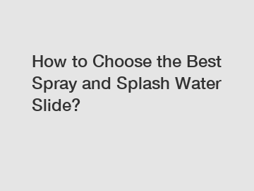 How to Choose the Best Spray and Splash Water Slide?