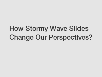 How Stormy Wave Slides Change Our Perspectives?