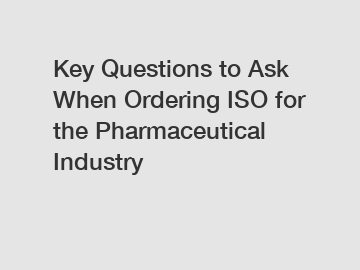 Key Questions to Ask When Ordering ISO for the Pharmaceutical Industry