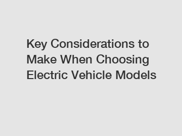 Key Considerations to Make When Choosing Electric Vehicle Models