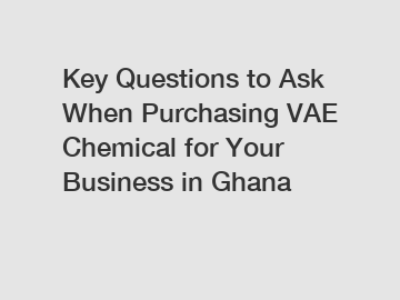 Key Questions to Ask When Purchasing VAE Chemical for Your Business in Ghana