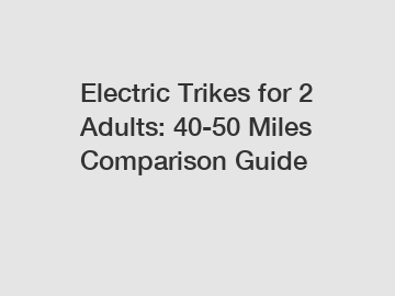 Electric Trikes for 2 Adults: 40-50 Miles Comparison Guide