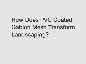 How Does PVC Coated Gabion Mesh Transform Landscaping?