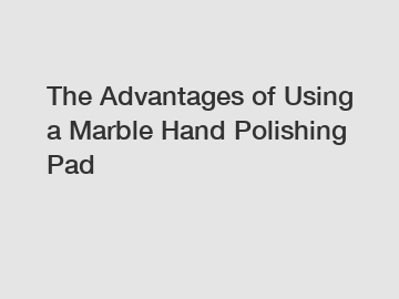 The Advantages of Using a Marble Hand Polishing Pad