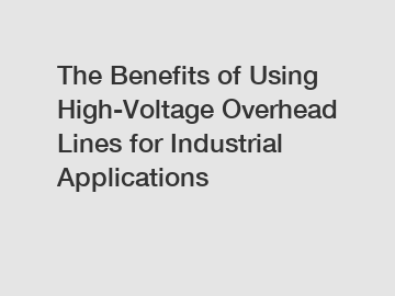 The Benefits of Using High-Voltage Overhead Lines for Industrial Applications