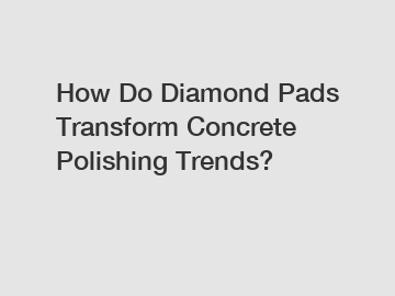 How Do Diamond Pads Transform Concrete Polishing Trends?