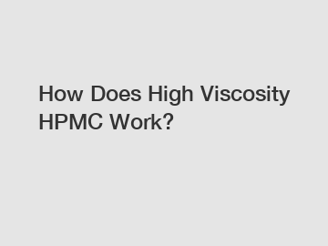 How Does High Viscosity HPMC Work?
