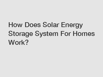 How Does Solar Energy Storage System For Homes Work?