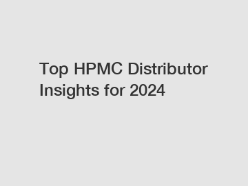 Top HPMC Distributor Insights for 2024