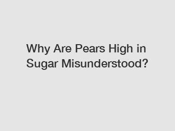 Why Are Pears High in Sugar Misunderstood?