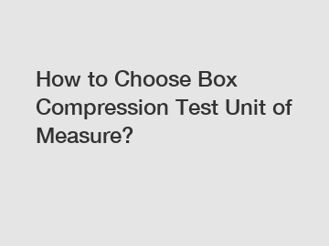 How to Choose Box Compression Test Unit of Measure?