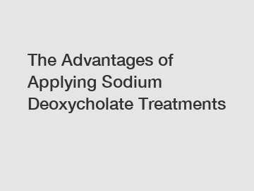 The Advantages of Applying Sodium Deoxycholate Treatments